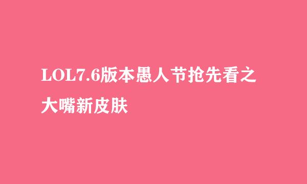 LOL7.6版本愚人节抢先看之大嘴新皮肤