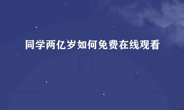 同学两亿岁如何免费在线观看