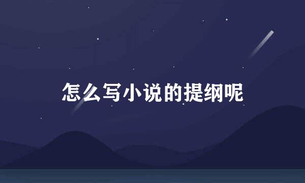 怎么写小说的提纲呢