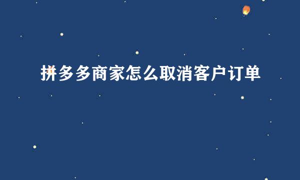 拼多多商家怎么取消客户订单