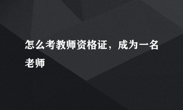 怎么考教师资格证，成为一名老师