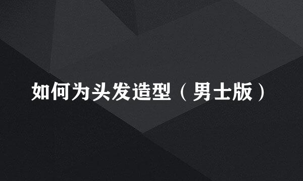如何为头发造型（男士版）