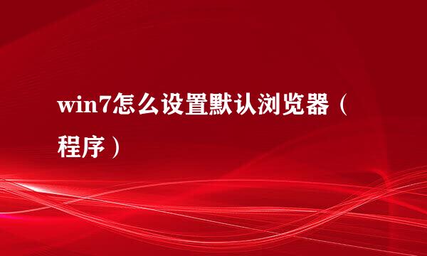 win7怎么设置默认浏览器（程序）