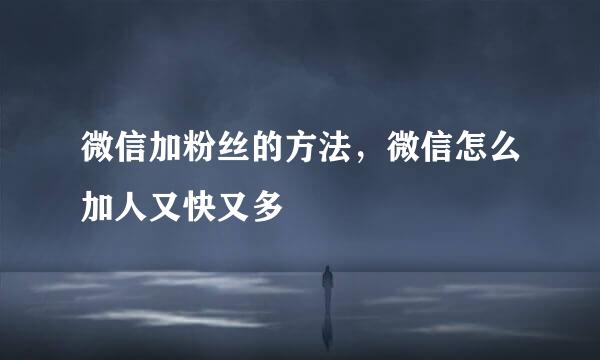 微信加粉丝的方法，微信怎么加人又快又多