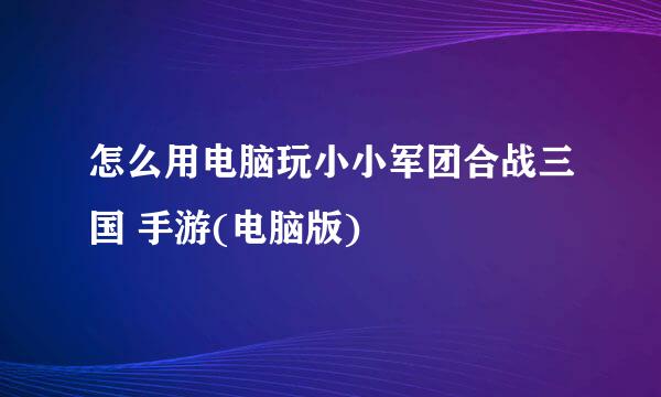 怎么用电脑玩小小军团合战三国 手游(电脑版)