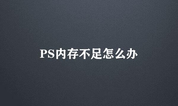PS内存不足怎么办