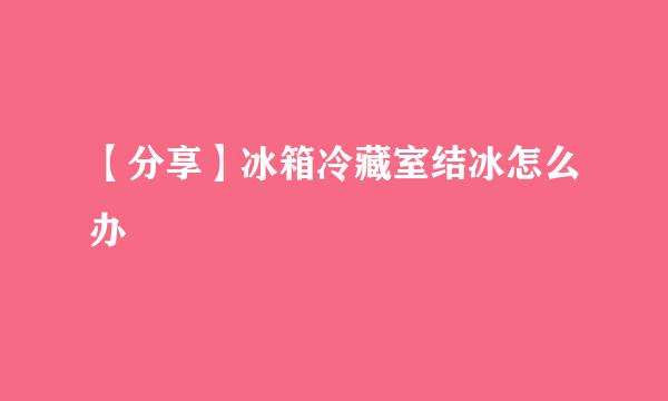 【分享】冰箱冷藏室结冰怎么办
