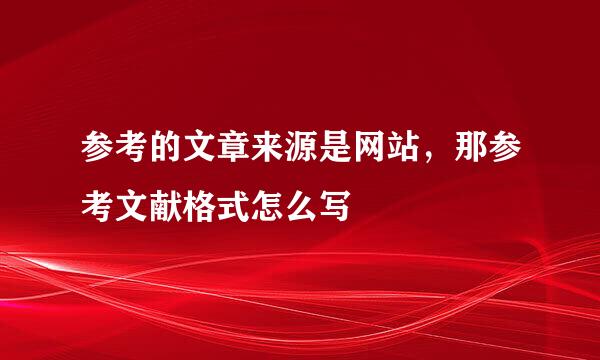参考的文章来源是网站，那参考文献格式怎么写