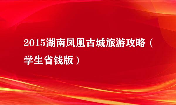 2015湖南凤凰古城旅游攻略（学生省钱版）