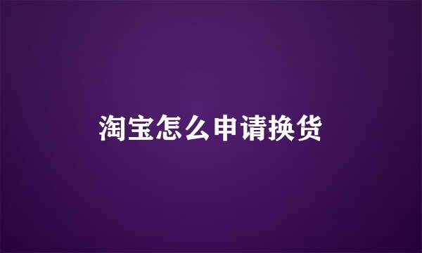 淘宝怎么申请换货