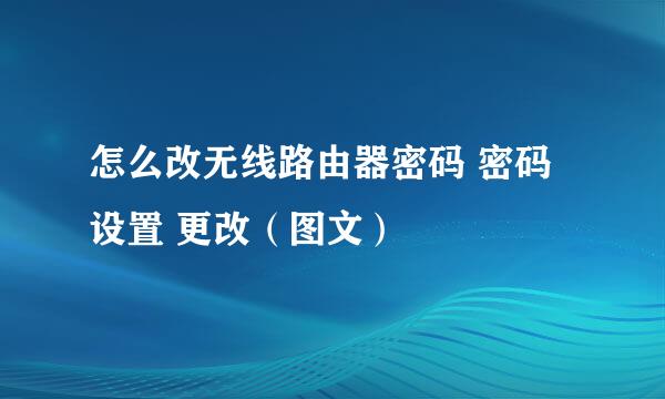 怎么改无线路由器密码 密码设置 更改（图文）