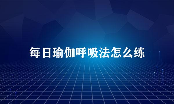 每日瑜伽呼吸法怎么练