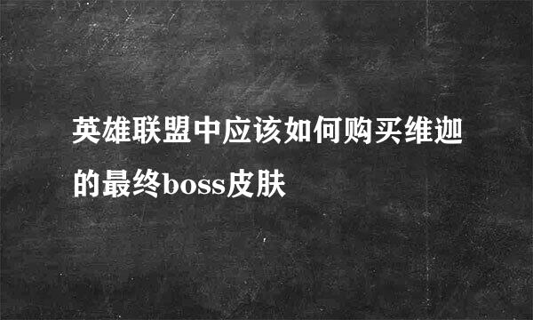 英雄联盟中应该如何购买维迦的最终boss皮肤