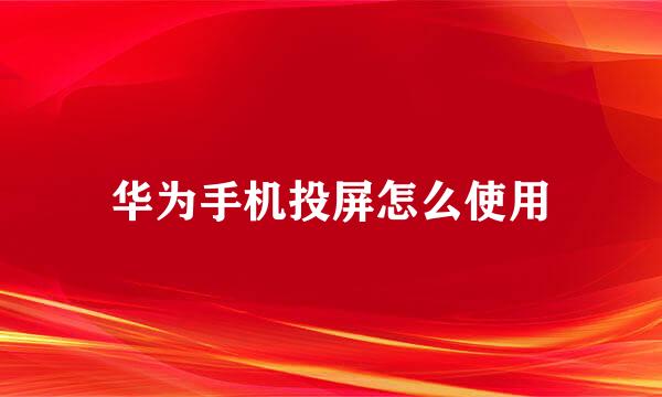 华为手机投屏怎么使用