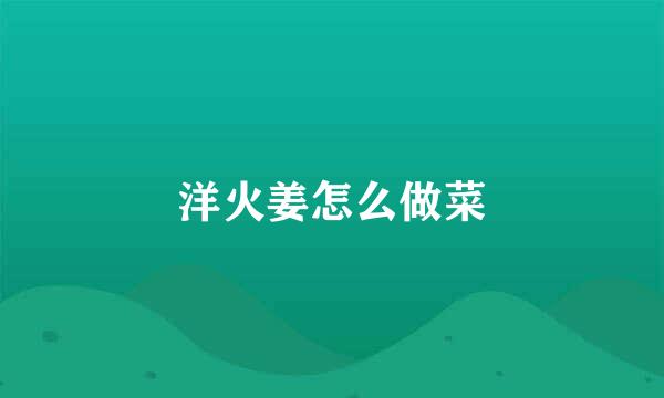 洋火姜怎么做菜