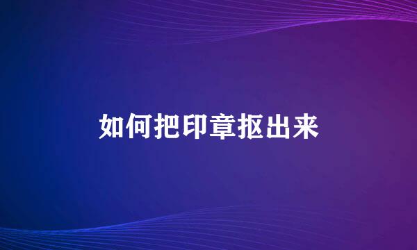 如何把印章抠出来