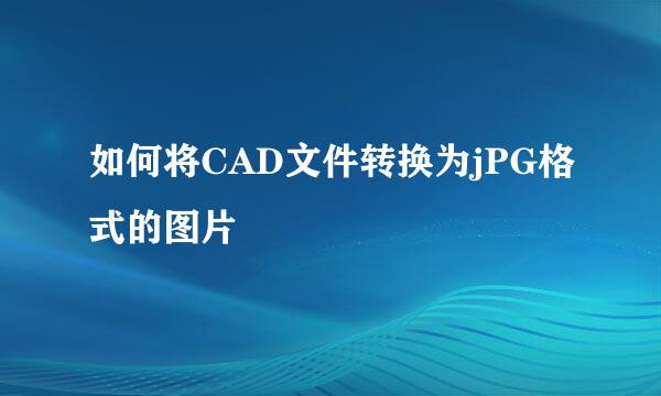 如何将CAD文件转换为jPG格式的图片