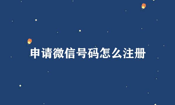 申请微信号码怎么注册