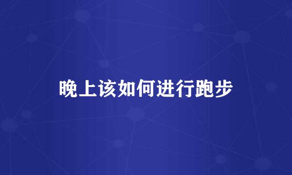 晚上该如何进行跑步