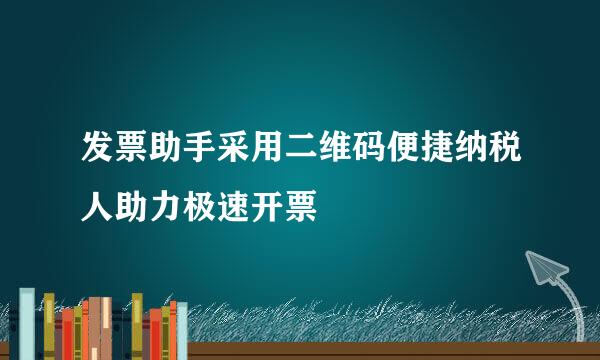发票助手采用二维码便捷纳税人助力极速开票