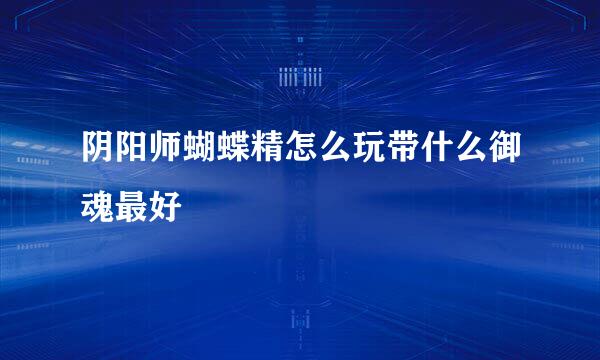阴阳师蝴蝶精怎么玩带什么御魂最好