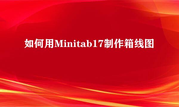 如何用Minitab17制作箱线图