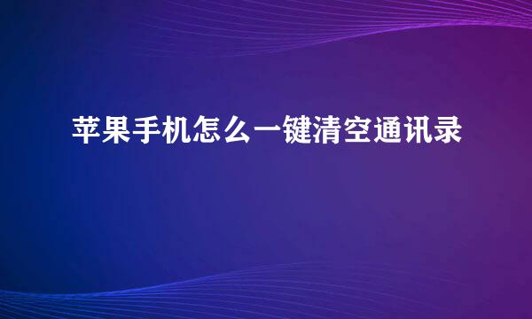 苹果手机怎么一键清空通讯录