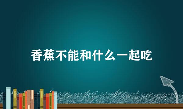 香蕉不能和什么一起吃