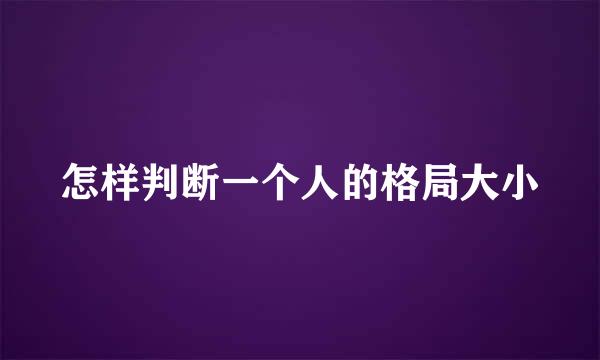 怎样判断一个人的格局大小