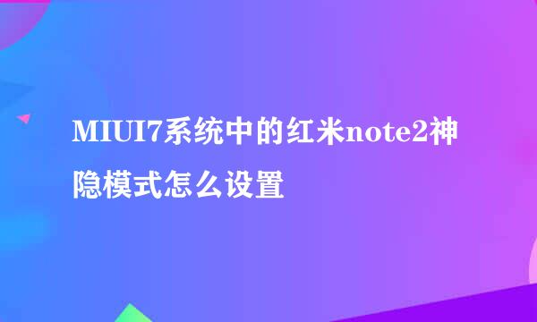 MIUI7系统中的红米note2神隐模式怎么设置
