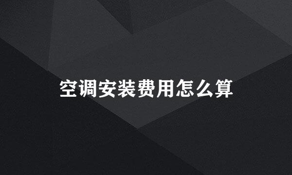 空调安装费用怎么算