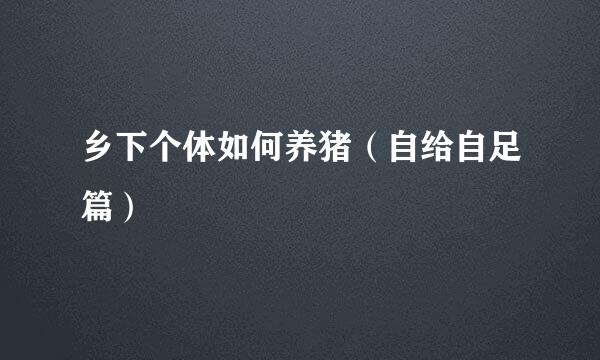 乡下个体如何养猪（自给自足篇）