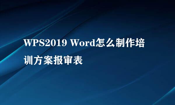 WPS2019 Word怎么制作培训方案报审表