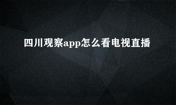 四川观察app怎么看电视直播