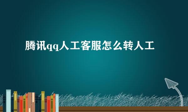 腾讯qq人工客服怎么转人工