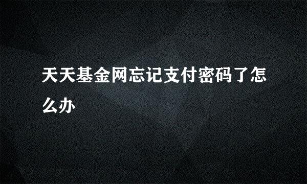 天天基金网忘记支付密码了怎么办