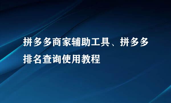 拼多多商家辅助工具、拼多多排名查询使用教程