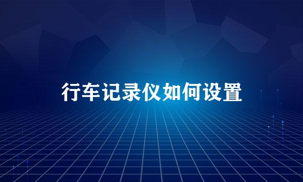 行车记录仪如何设置