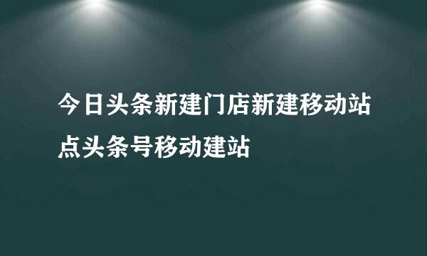 今日头条新建门店新建移动站点头条号移动建站