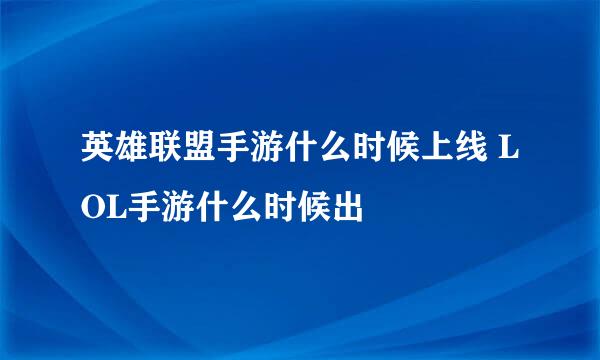 英雄联盟手游什么时候上线 LOL手游什么时候出