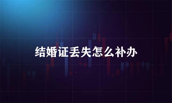 结婚证丢失怎么补办