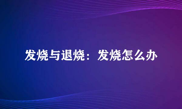 发烧与退烧：发烧怎么办