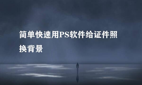 简单快速用PS软件给证件照换背景