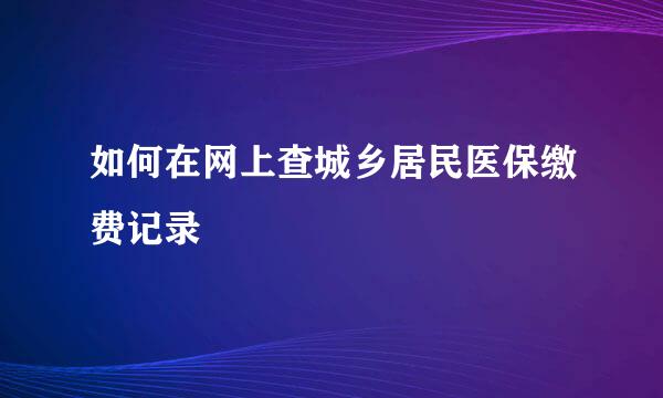 如何在网上查城乡居民医保缴费记录