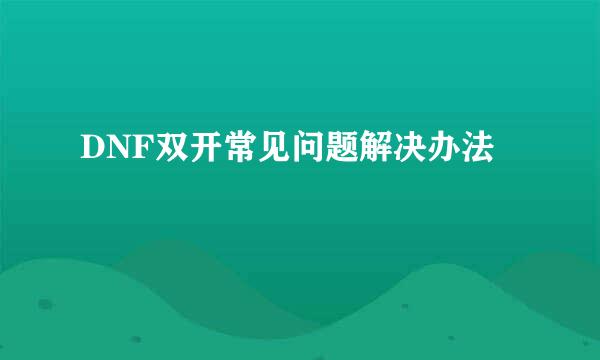 DNF双开常见问题解决办法
