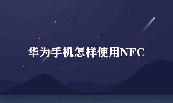 华为手机怎样使用NFC
