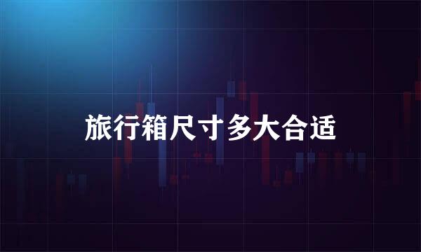 旅行箱尺寸多大合适