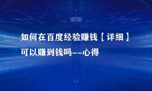 如何在百度经验赚钱【详细】可以赚到钱吗--心得