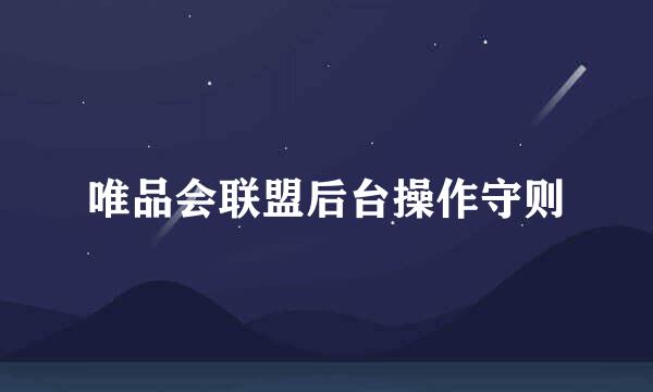 唯品会联盟后台操作守则