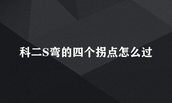 科二S弯的四个拐点怎么过